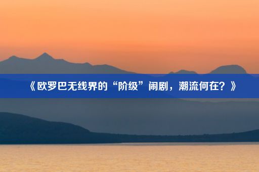 《欧罗巴无线界的“阶级”闹剧，潮流何在？》